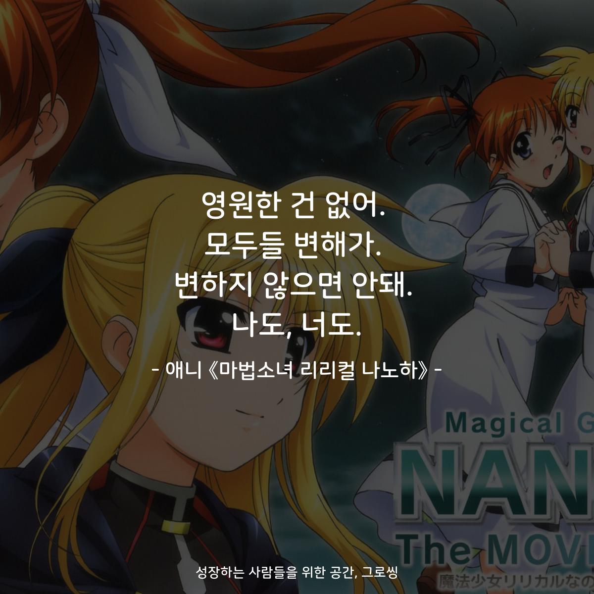 영원한 건 없어. 모두들 변해가. 변하지 않으면 안돼. 나도, 너도. - 애니 《마법소녀 리리컬 나노하》