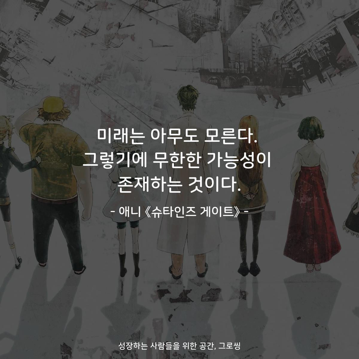 미래는 아무도 모른다. 그렇기에 무한한 가능성이 존재하는 것이다. - 애니 《슈타인즈 게이트》