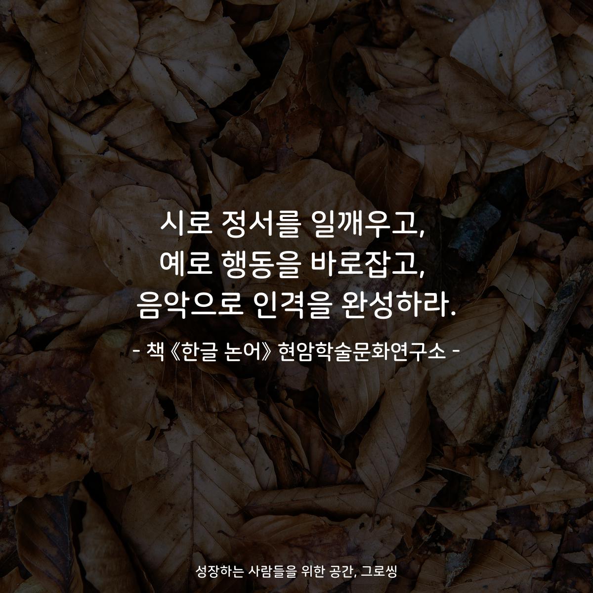 시로 정서를 일깨우고, 예로 행동을 바로잡고, 음악으로 인격을 완성하라. - 책 《한글 논어》 현암학술문화연구소