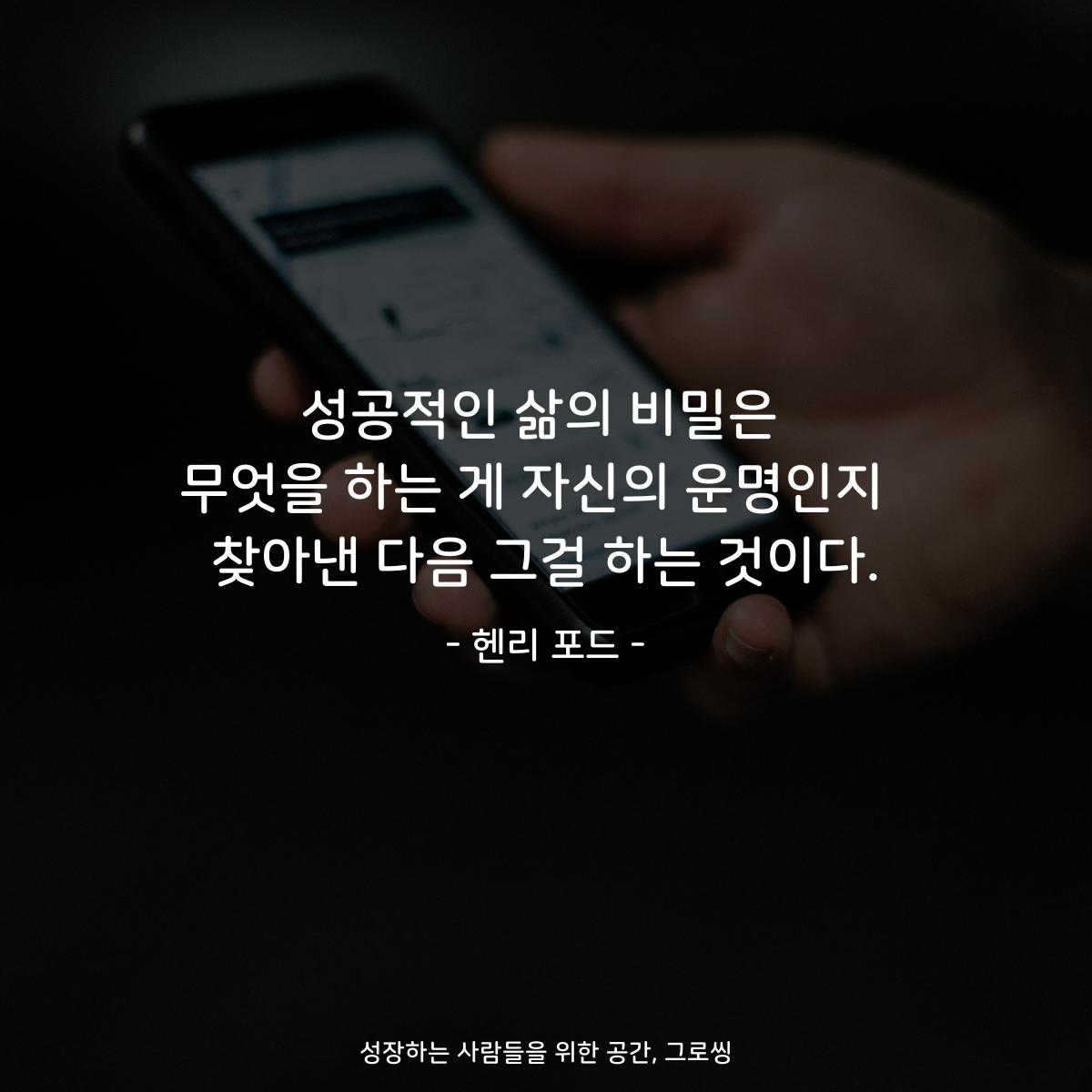 성공적인 삶의 비밀은 무엇을 하는 게 자신의 운명인지  찾아낸 다음 그걸 하는 것이다. - 헨리 포드