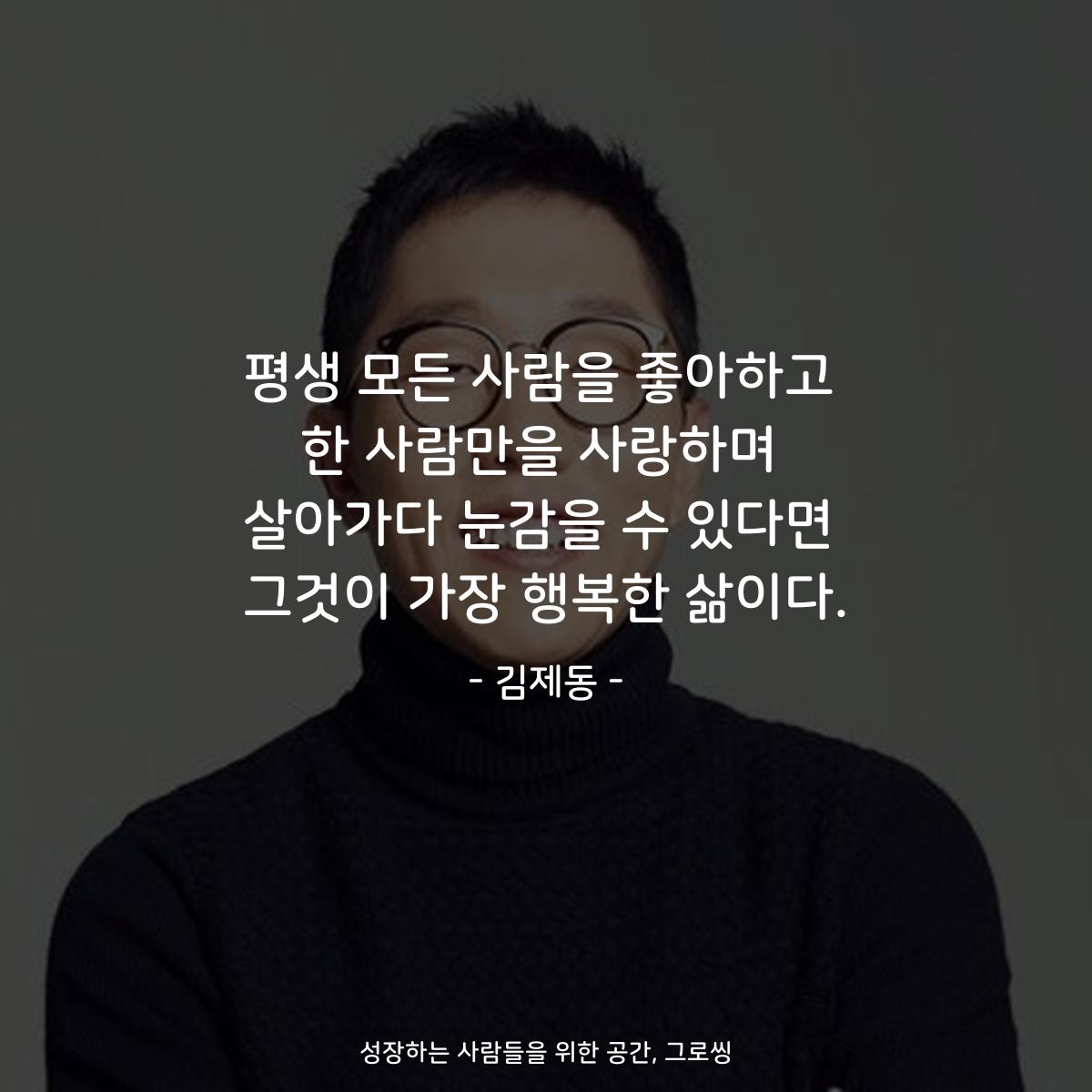 평생 모든 사람을 좋아하고 한 사람만을 사랑하며 살아가다 눈감을 수 있다면 그것이 가장 행복한 삶이다. - 김제동