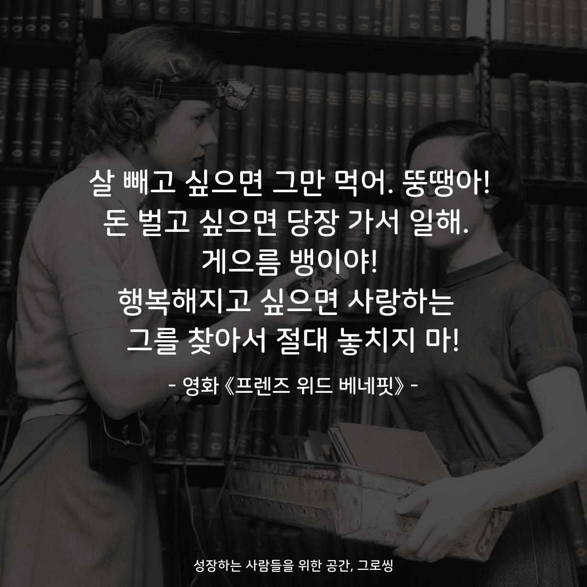 살 빼고 싶으면 그만 먹어. 뚱땡아! 돈 벌고 싶으면 당장 가서 일해.  게으름 뱅이야! 행복해지고 싶으면 사랑하는  그를 찾아서 절대 놓치지 마! - 영화 《프렌즈 위드 베네핏》