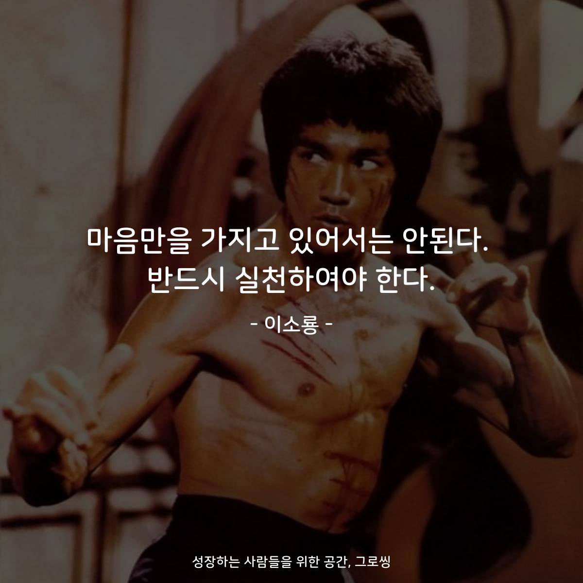 마음만을 가지고 있어서는 안된다. 반드시 실천하여야 한다. - 이소룡