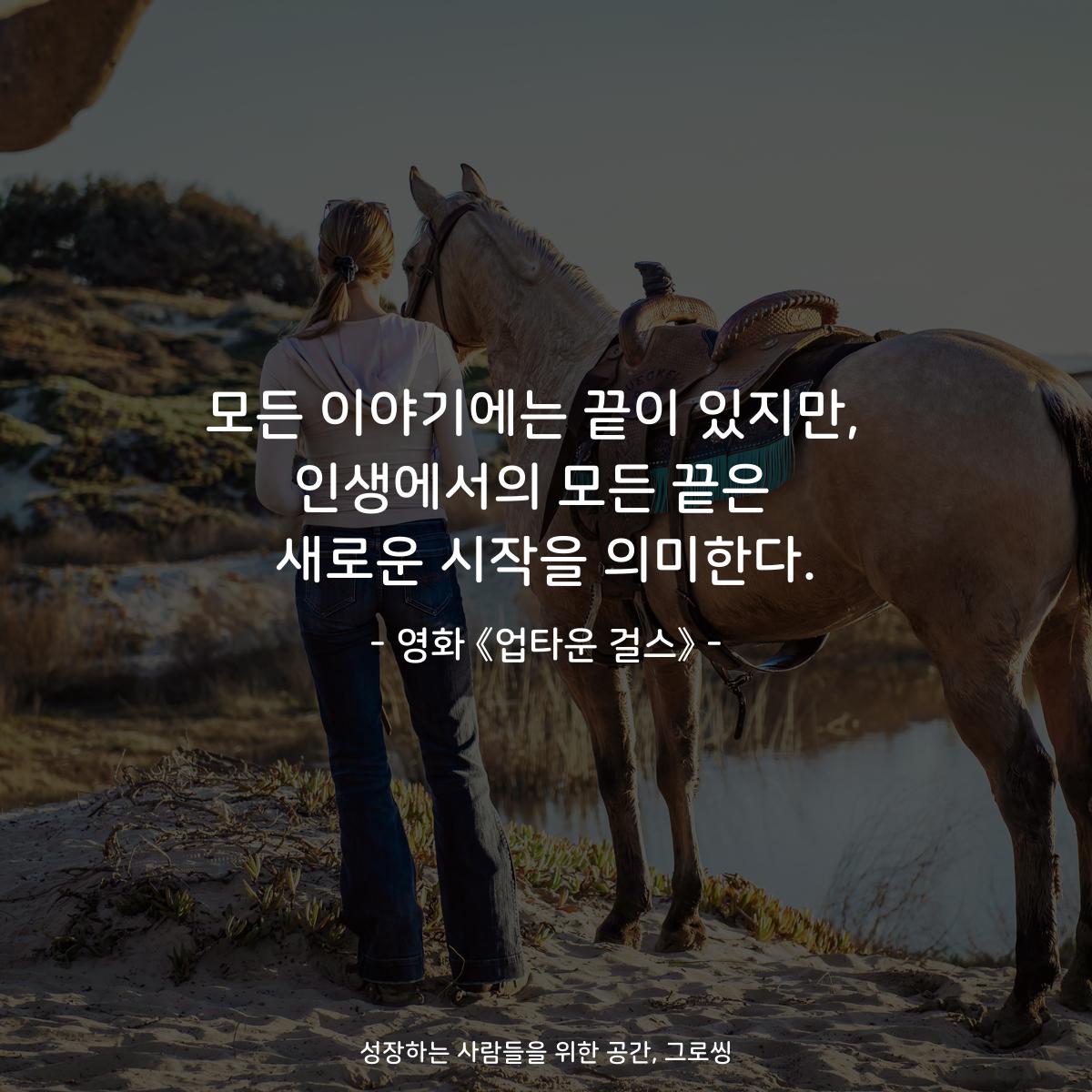 모든 이야기에는 끝이 있지만,  인생에서의 모든 끝은  새로운 시작을 의미한다. - 영화 《업타운 걸스》