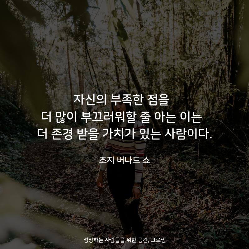 자신의 부족한 점을  더 많이 부끄러워할 줄 아는 이는  더 존경 받을 가치가 있는 사람이다. - 조지 버나드 쇼
