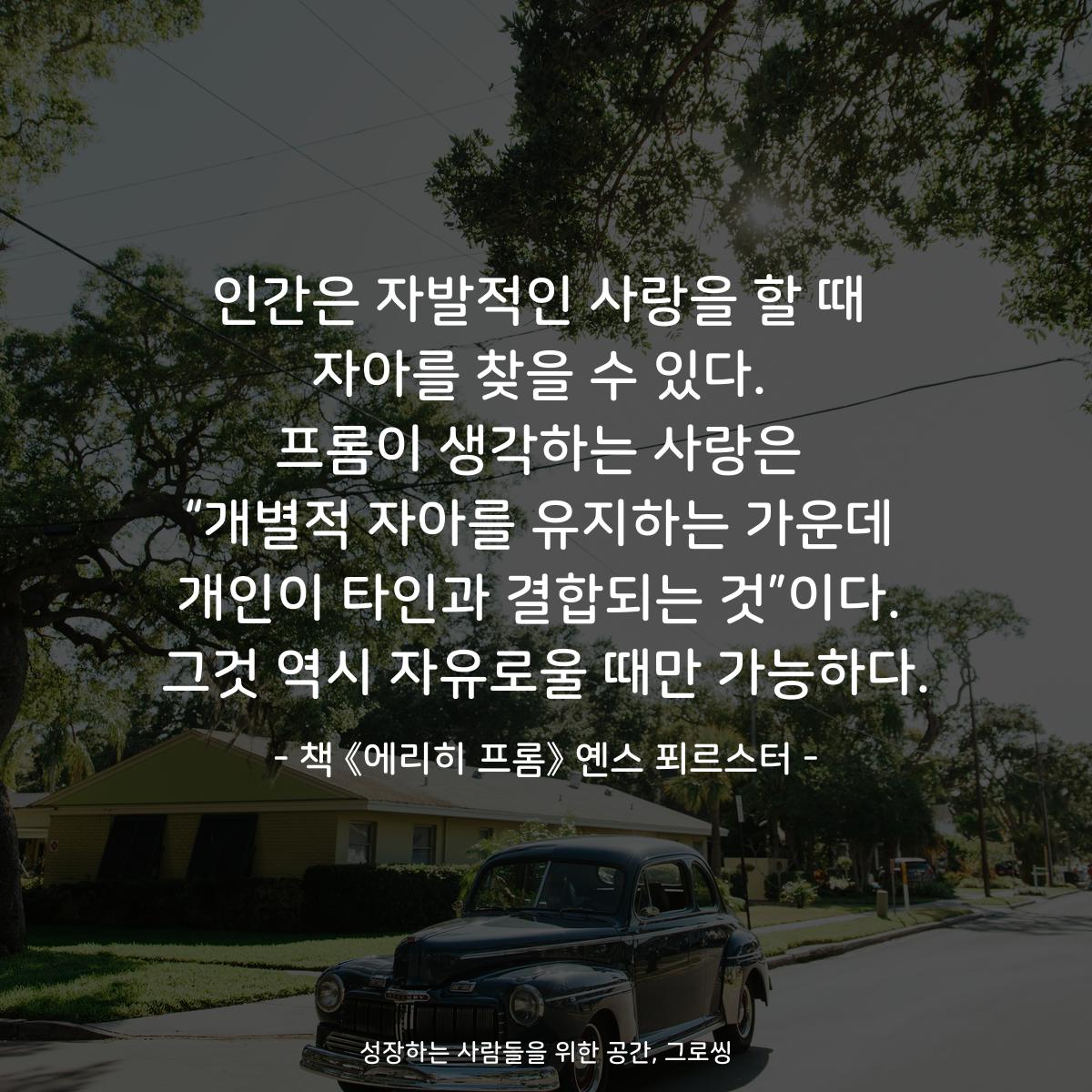 인간은 자발적인 사랑을 할 때 자아를 찾을 수 있다. 프롬이 생각하는 사랑은 “개별적 자아를 유지하는 가운데 개인이 타인과 결합되는 것”이다. 그것 역시 자유로울 때만 가능하다. - 책 《에리히 프롬》 옌스 푀르스터
