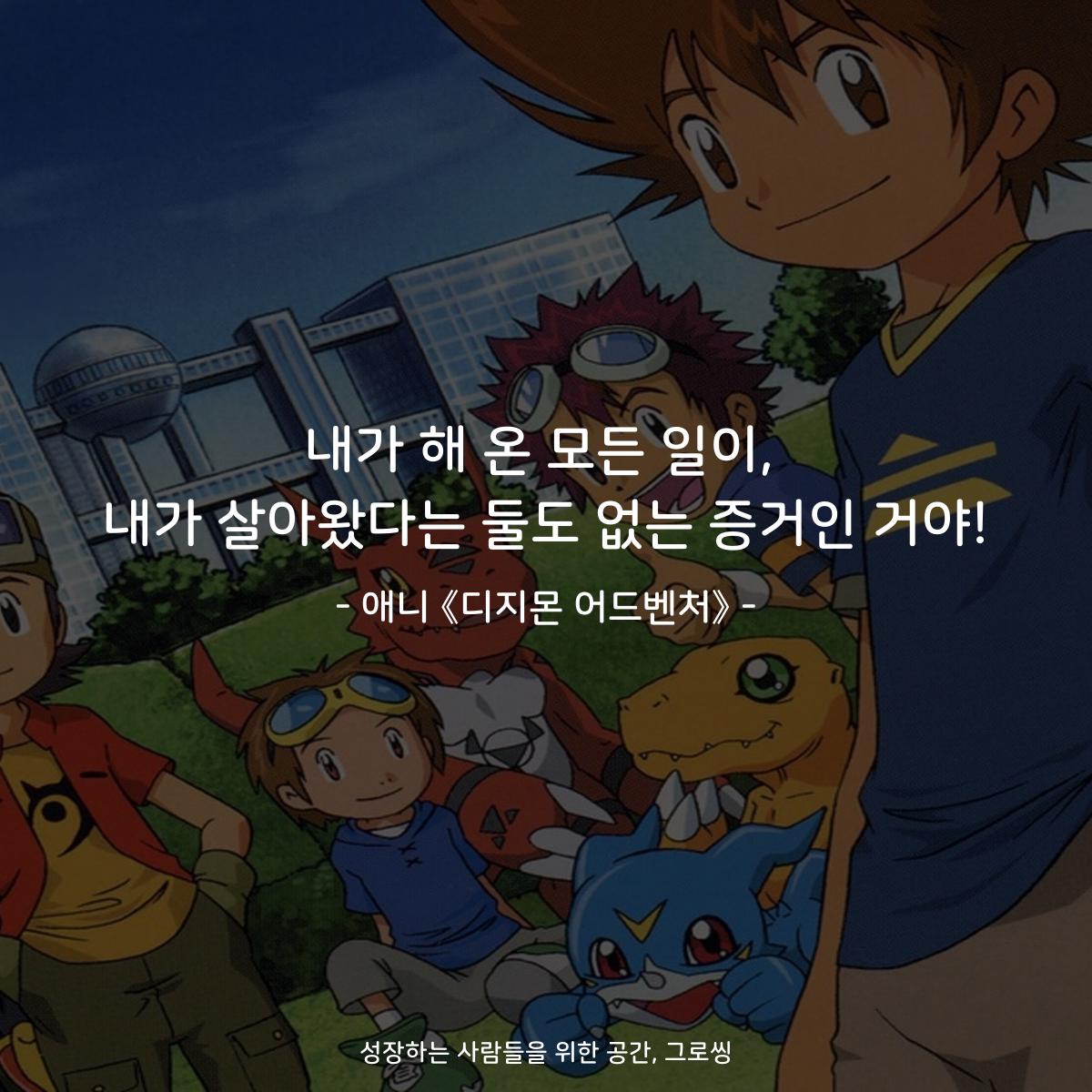 내가 해 온 모든 일이, 내가 살아왔다는 둘도 없는 증거인 거야! - 애니 《디지몬 어드벤처》
