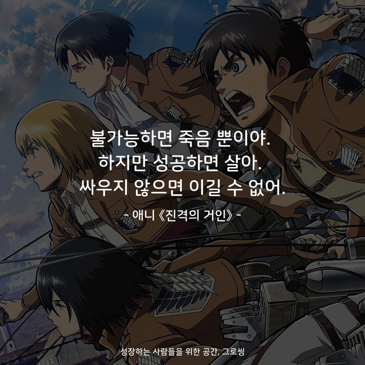 불가능하면 죽음 뿐이야. 하지만 성공하면 살아. 싸우지 않으면 이길 수 없어. - 애니 《진격의 거인》