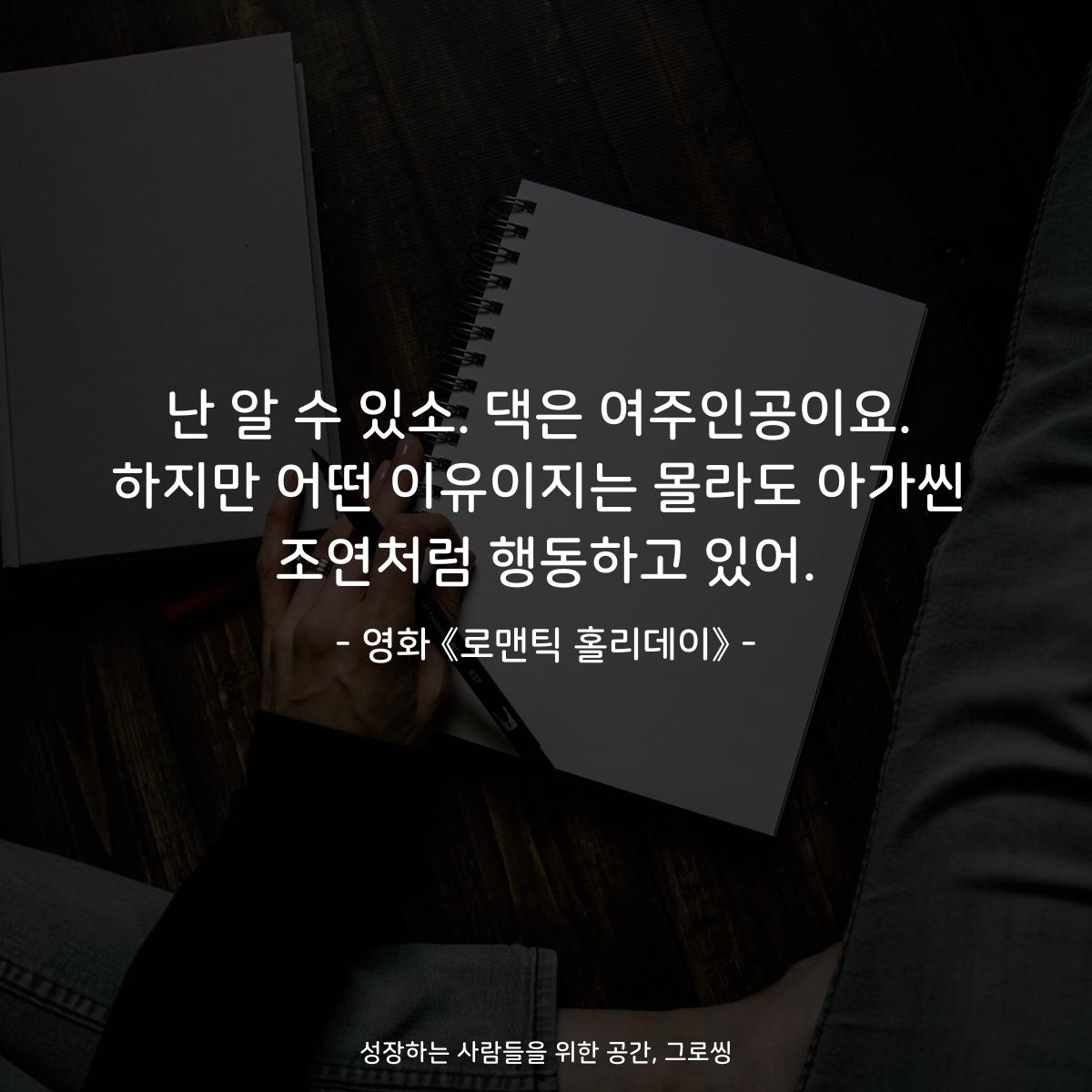 난 알 수 있소. 댁은 여주인공이요. 하지만 어떤 이유이지는 몰라도 아가씬 조연처럼 행동하고 있어. - 영화 《로맨틱 홀리데이》