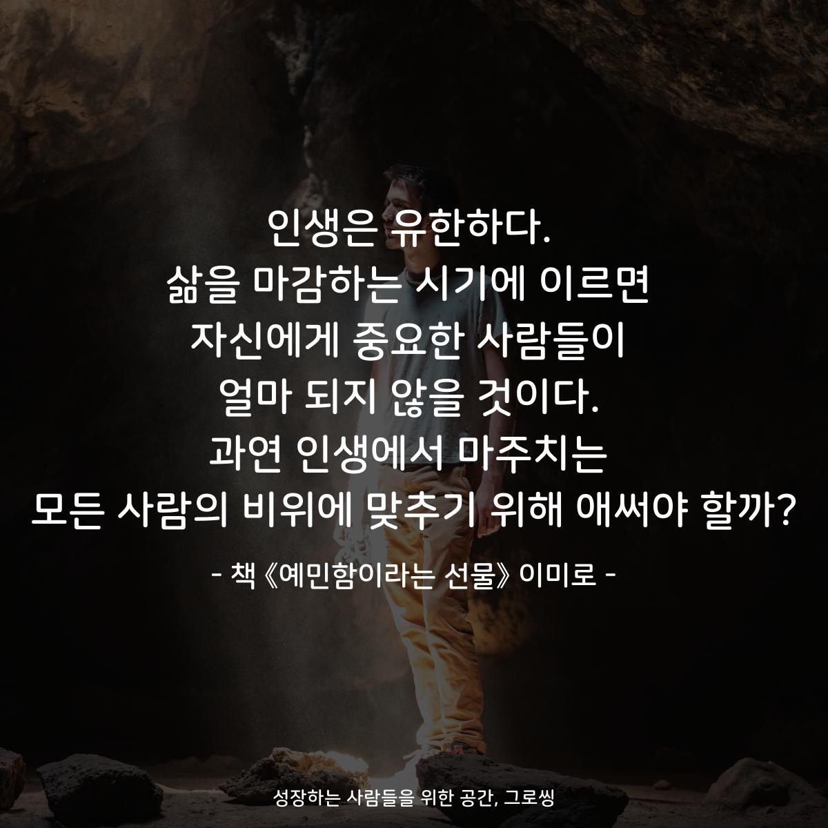 인생은 유한하다. 삶을 마감하는 시기에 이르면 자신에게 중요한 사람들이 얼마 되지 않을 것이다. 과연 인생에서 마주치는 모든 사람의 비위에 맞추기 위해 애써야 할까? - 책 《예민함이라는 선물》 이미로