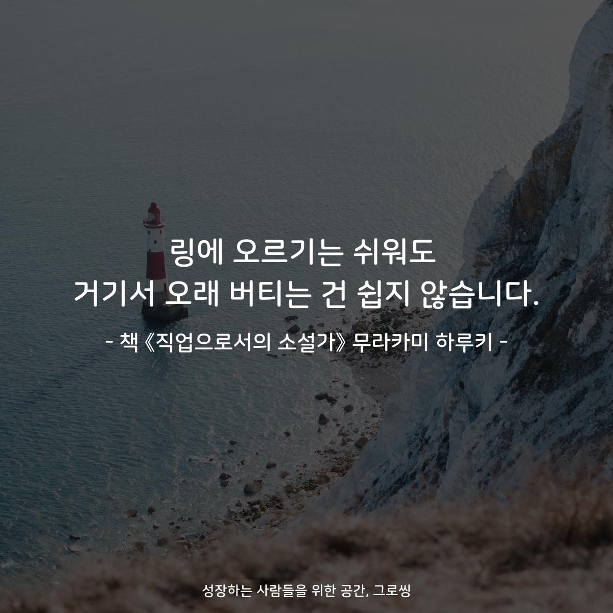 링에 오르기는 쉬워도 거기서 오래 버티는 건 쉽지 않습니다. - 책 《직업으로서의 소설가》 무라카미 하루키