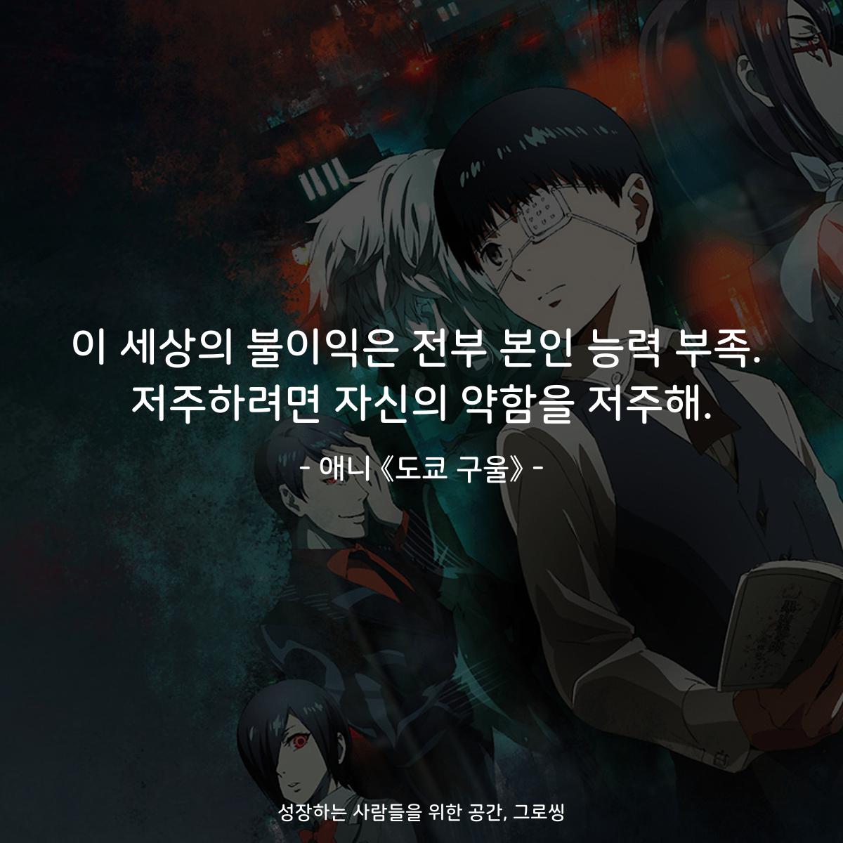 이 세상의 불이익은 전부 본인 능력 부족. 저주하려면 자신의 약함을 저주해. - 애니 《도쿄 구울》