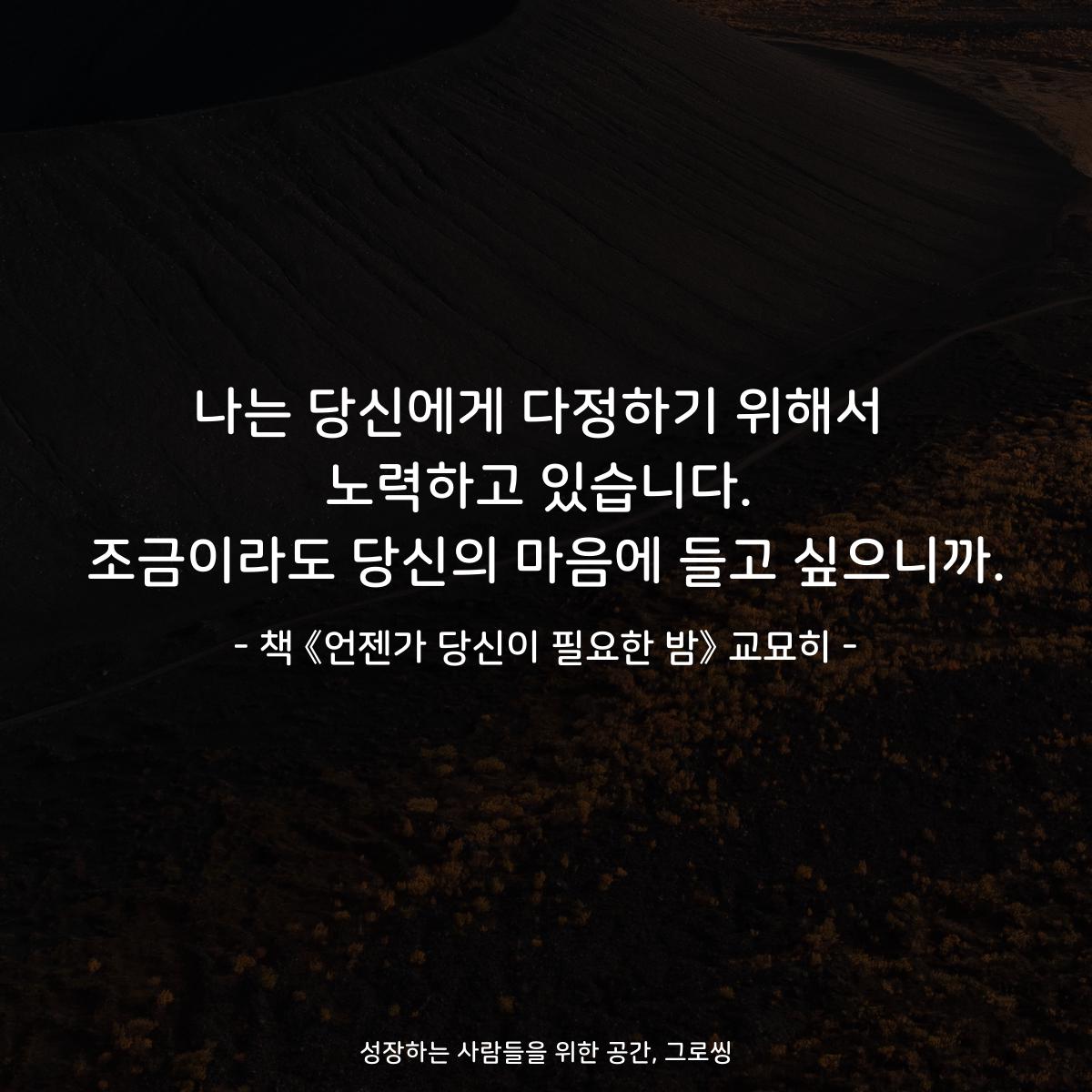 나는 당신에게 다정하기 위해서 노력하고 있습니다. 조금이라도 당신의 마음에 들고 싶으니까. - 책 《언젠가 당신이 필요한 밤》 교묘히