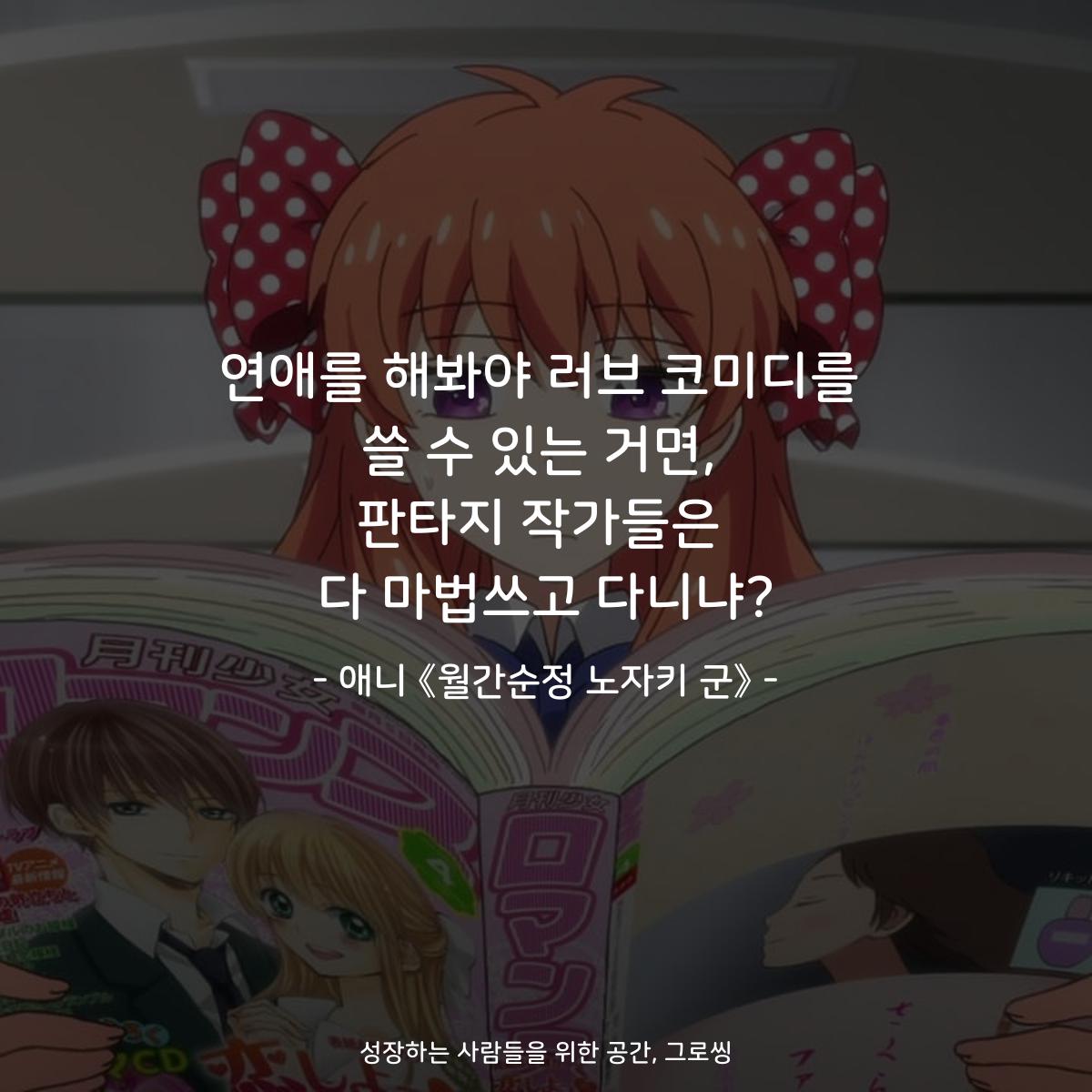 연애를 해봐야 러브 코미디를 쓸 수 있는 거면, 판타지 작가들은 다 마법쓰고 다니냐? - 애니 《월간순정 노자키 군》