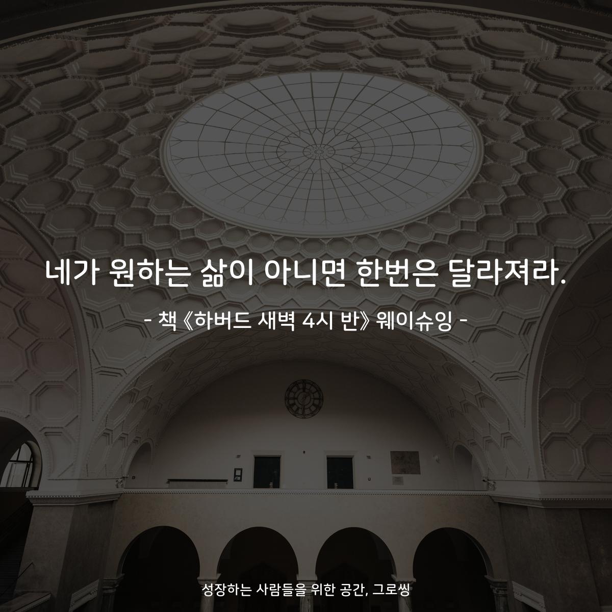 네가 원하는 삶이 아니면 한번은 달라져라. - 책 《하버드 새벽 4시 반》 웨이슈잉