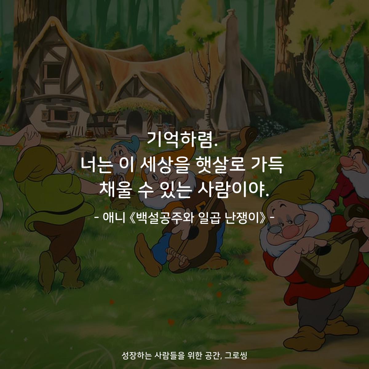 기억하렴. 너는 이 세상을 햇살로 가득 채울 수 있는 사람이야. - 애니 《백설공주와 일곱 난쟁이》