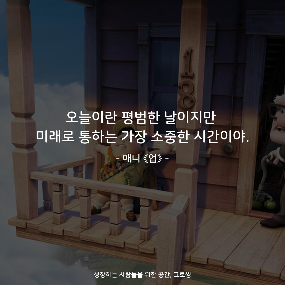 오늘이란 평범한 날이지만 미래로 통하는 가장 소중한 시간이야. - 애니 《업》