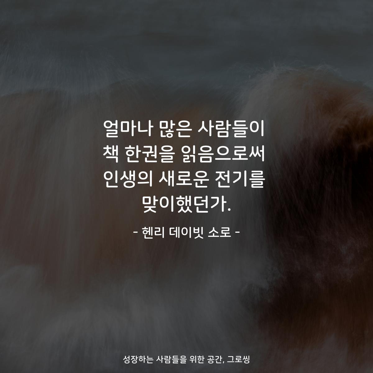 얼마나 많은 사람들이 책 한권을 읽음으로써 인생의 새로운 전기를 맞이했던가. - 헨리 데이빗 소로