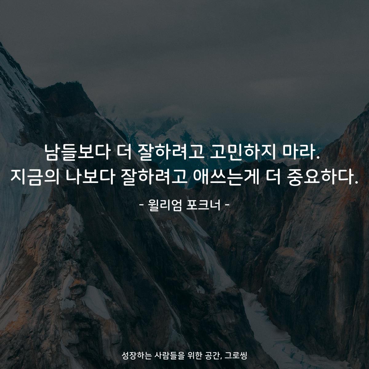 남들보다 더 잘하려고 고민하지 마라. 지금의 나보다 잘하려고 애쓰는게 더 중요하다. - 윌리엄 포크너