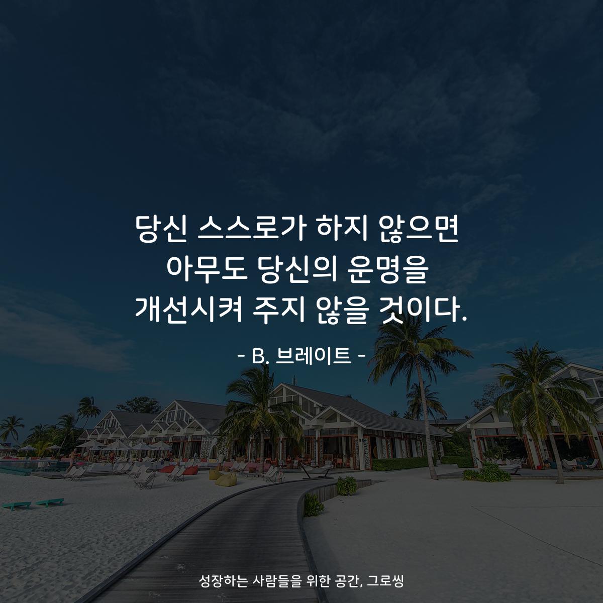 당신 스스로가 하지 않으면 아무도 당신의 운명을 개선시켜 주지 않을 것이다. - B. 브레이트