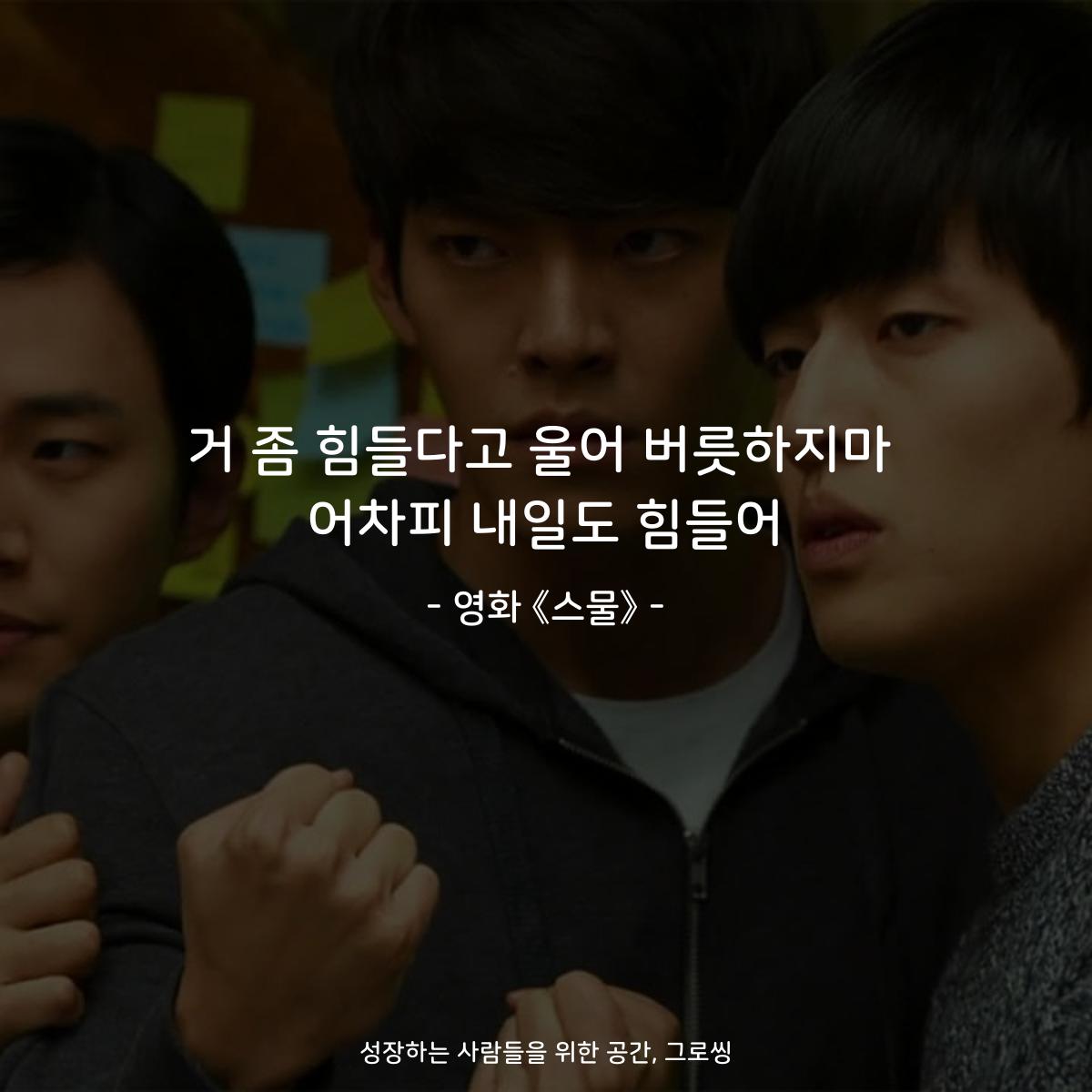 거 좀 힘들다고 울어 버릇하지마 어차피 내일도 힘들어 - 영화 《스물》