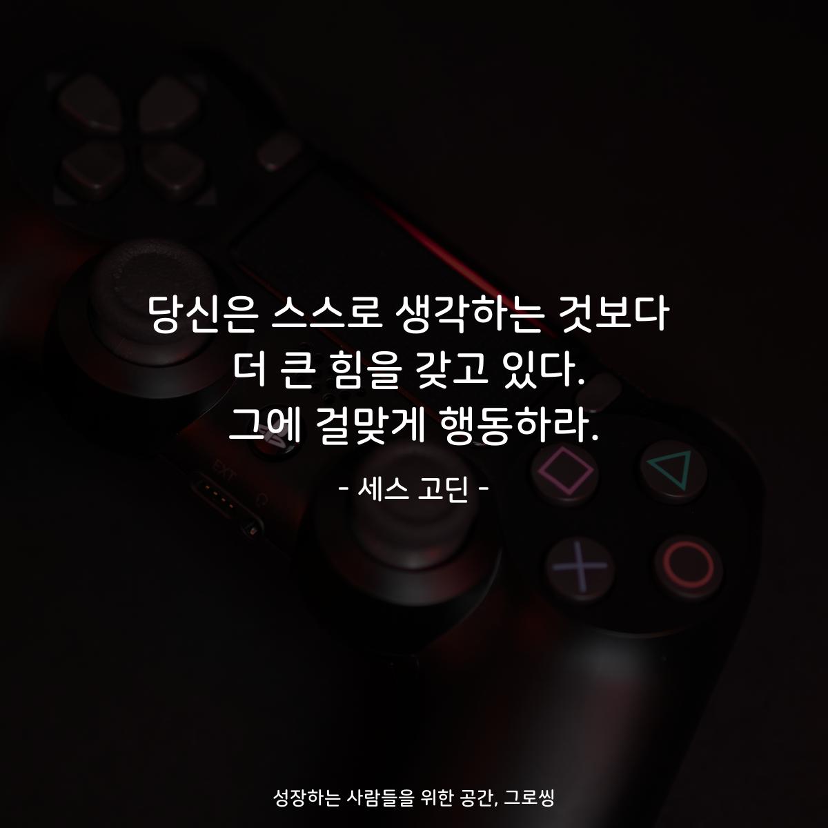당신은 스스로 생각하는 것보다 더 큰 힘을 갖고 있다. 그에 걸맞게 행동하라. - 세스 고딘