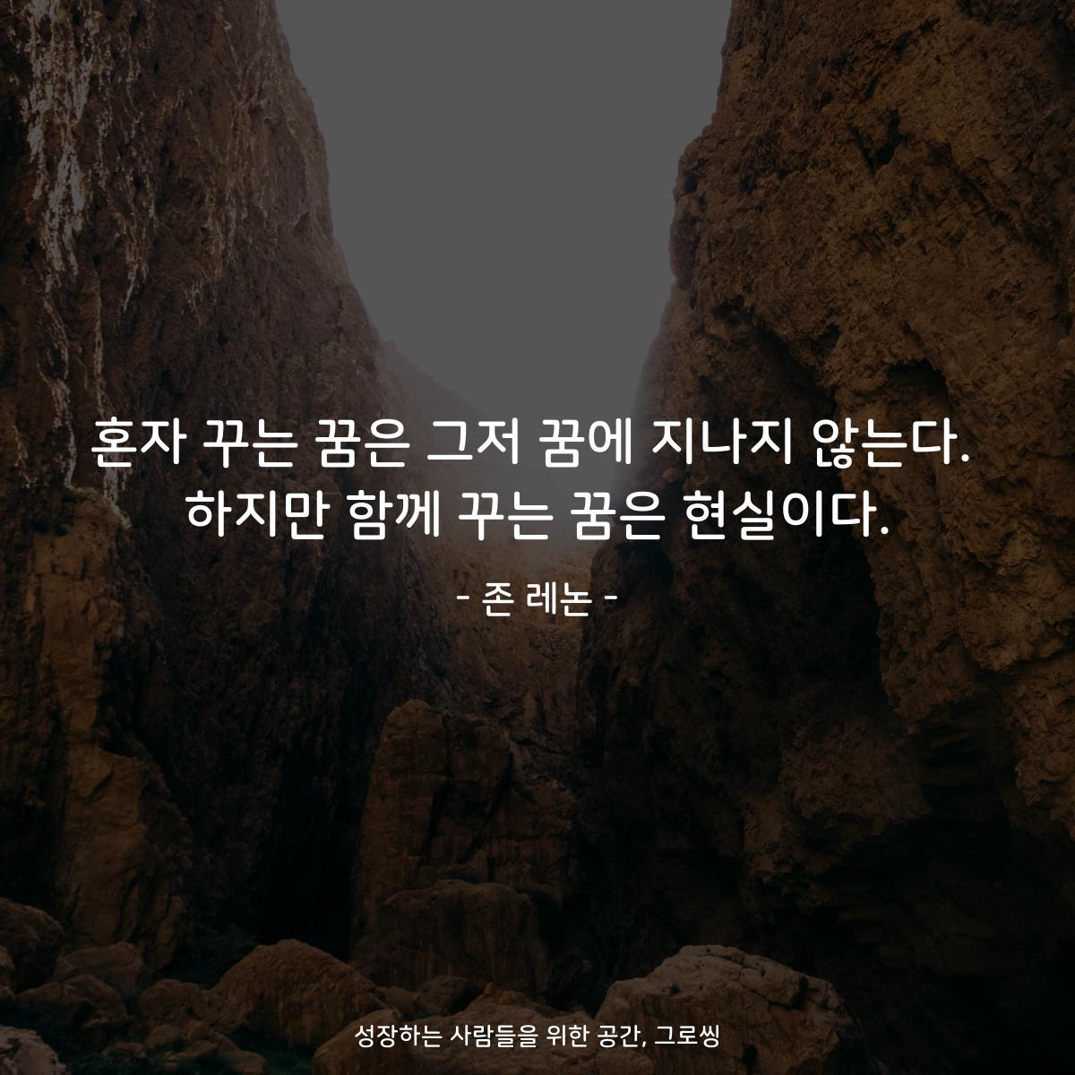 혼자 꾸는 꿈은 그저 꿈에 지나지 않는다. 하지만 함께 꾸는 꿈은 현실이다. - 존 레논