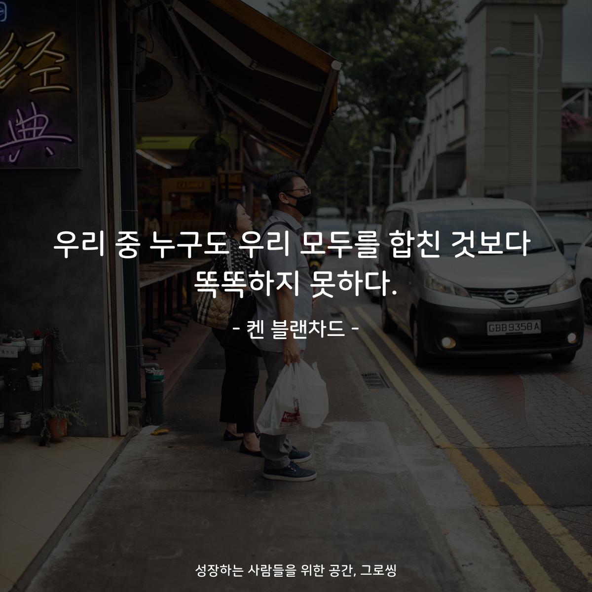 우리 중 누구도 우리 모두를 합친 것보다 똑똑하지 못하다. - 켄 블랜차드