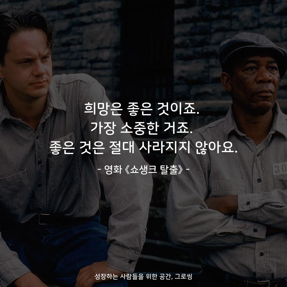 희망은 좋은 것이죠. 가장 소중한 거죠. 좋은 것은 절대 사라지지 않아요. - 영화 《쇼생크 탈출》