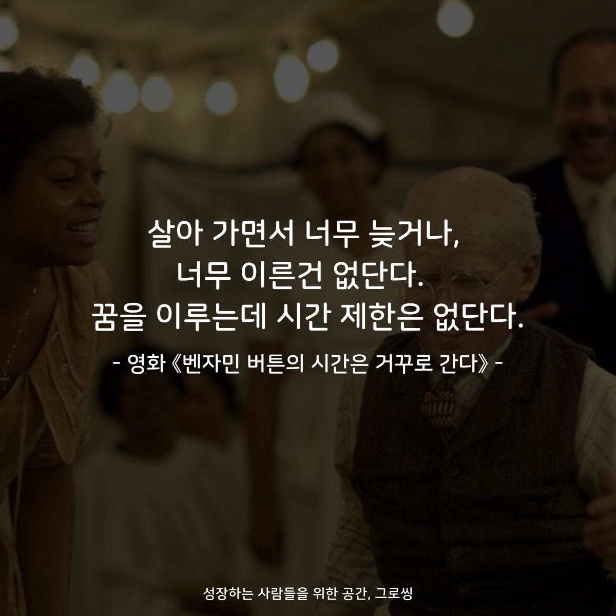 살아 가면서 너무 늦거나, 너무 이른건 없단다.  꿈을 이루는데 시간 제한은 없단다. - 영화 《벤자민 버튼의 시간은 거꾸로 간다》