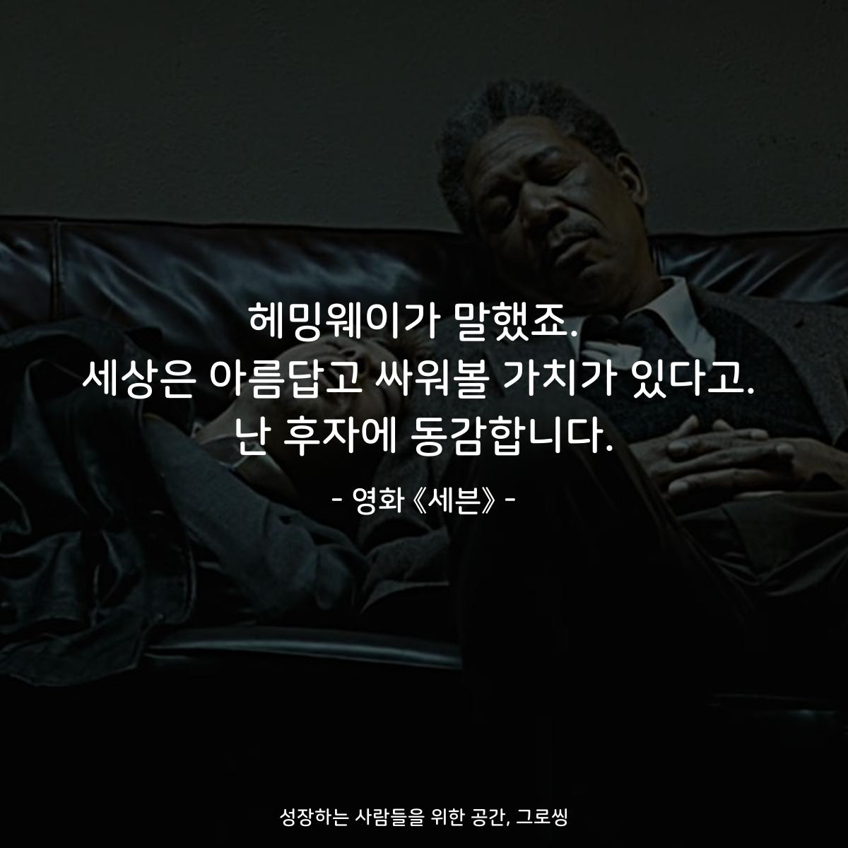 헤밍웨이가 말했죠.  세상은 아름답고 싸워볼 가치가 있다고. 난 후자에 동감합니다. - 영화 《세븐》