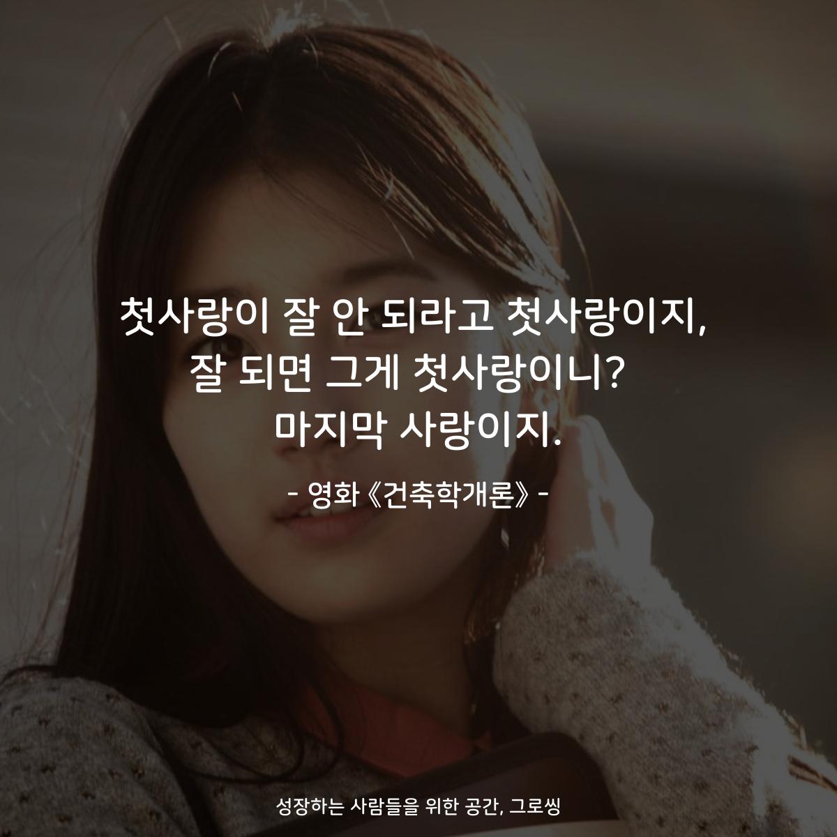첫사랑이 잘 안 되라고 첫사랑이지, 잘 되면 그게 첫사랑이니?  마지막 사랑이지. - 영화 《건축학개론》