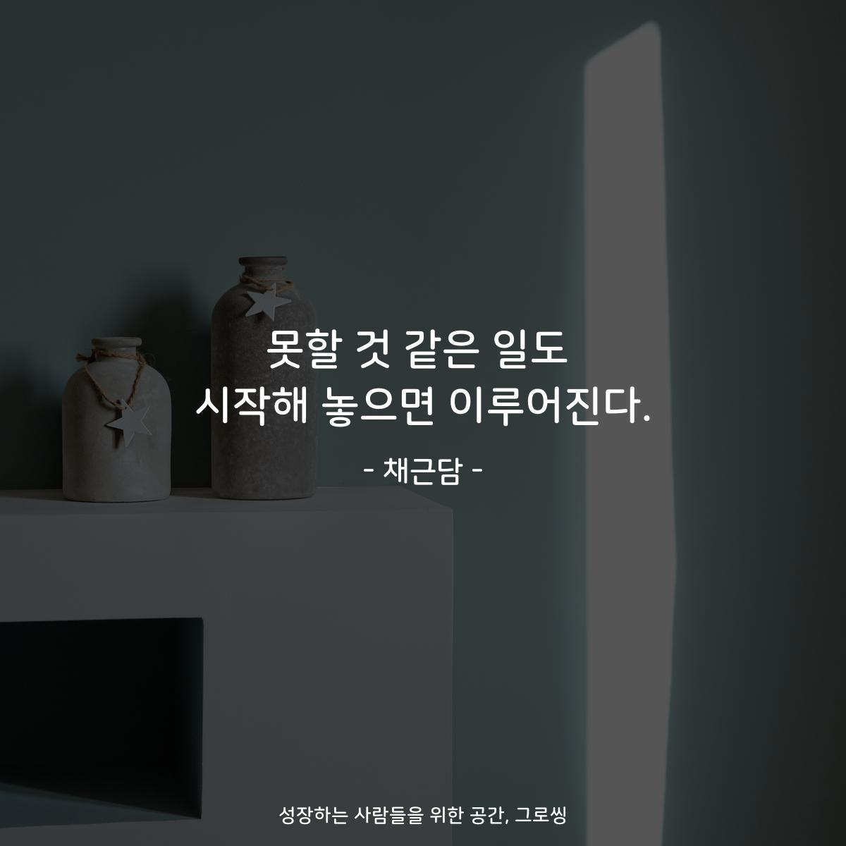 못할 것 같은 일도 시작해 놓으면 이루어진다. - 채근담