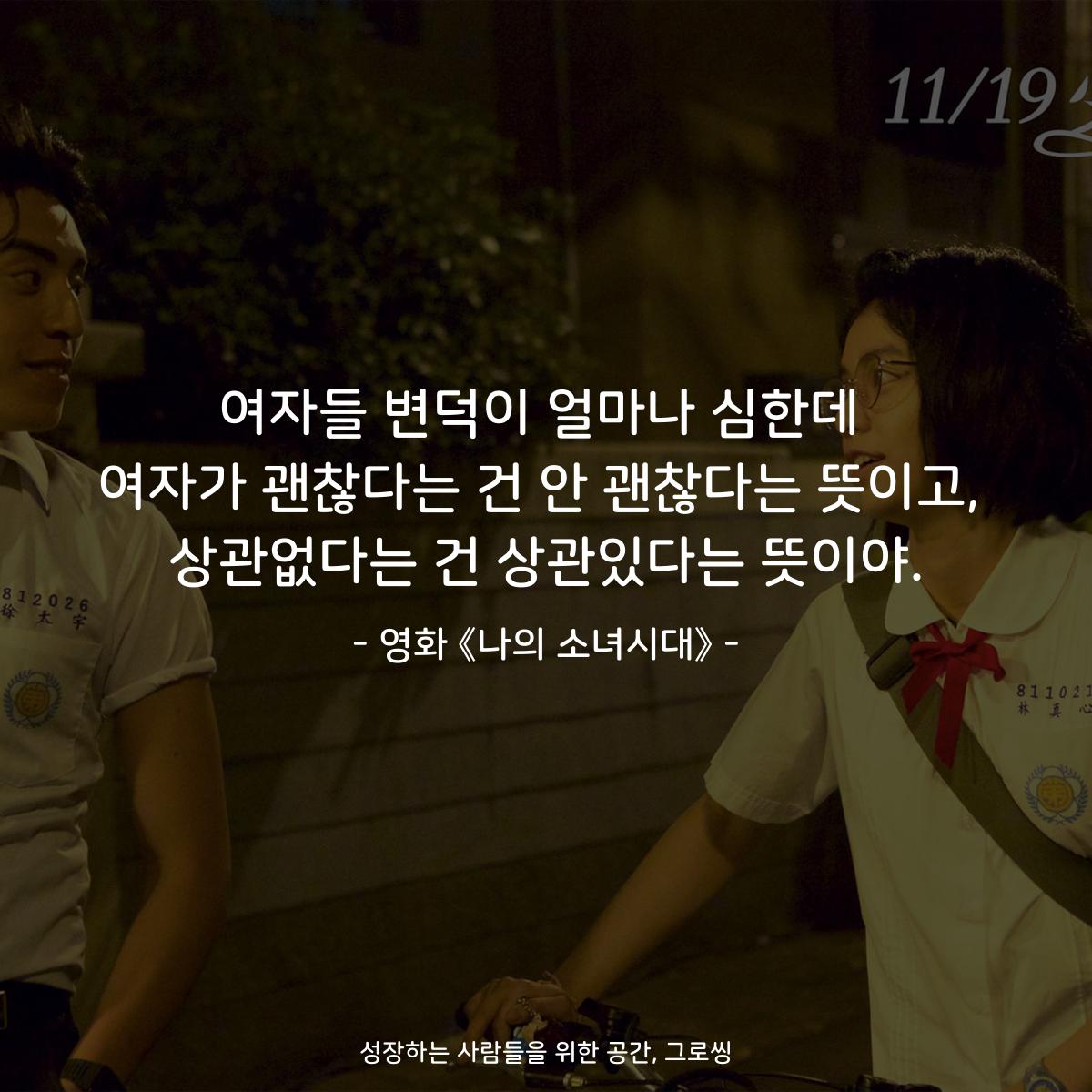 여자들 변덕이 얼마나 심한데 여자가 괜찮다는 건 안 괜찮다는 뜻이고, 상관없다는 건 상관있다는 뜻이야. - 영화 《나의 소녀시대》