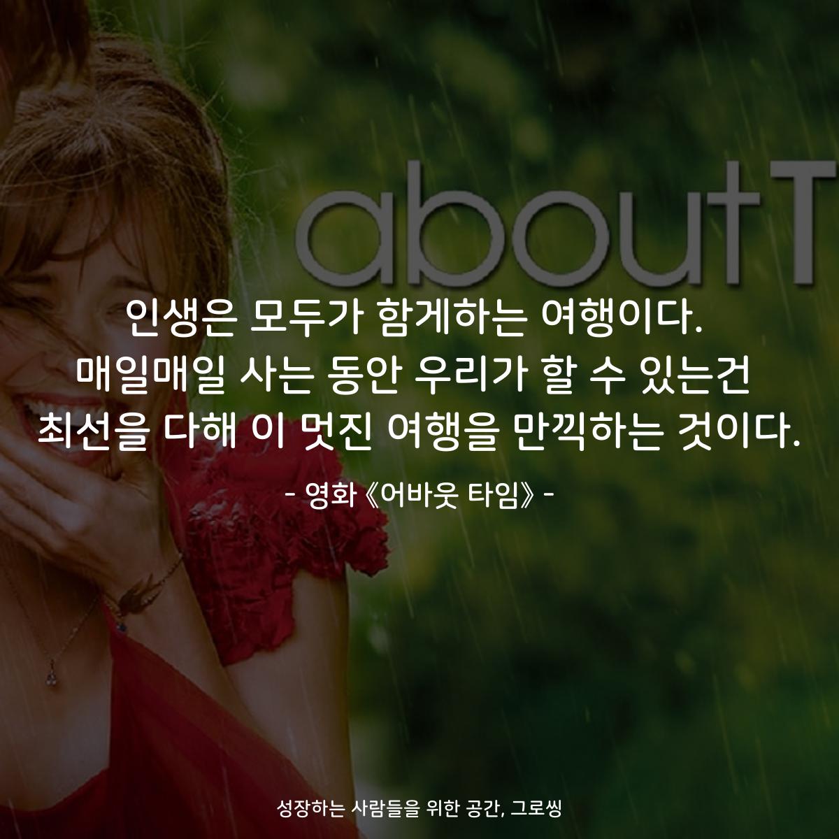 인생은 모두가 함게하는 여행이다. 매일매일 사는 동안 우리가 할 수 있는건 최선을 다해 이 멋진 여행을 만끽하는 것이다. - 영화 《어바웃 타임》