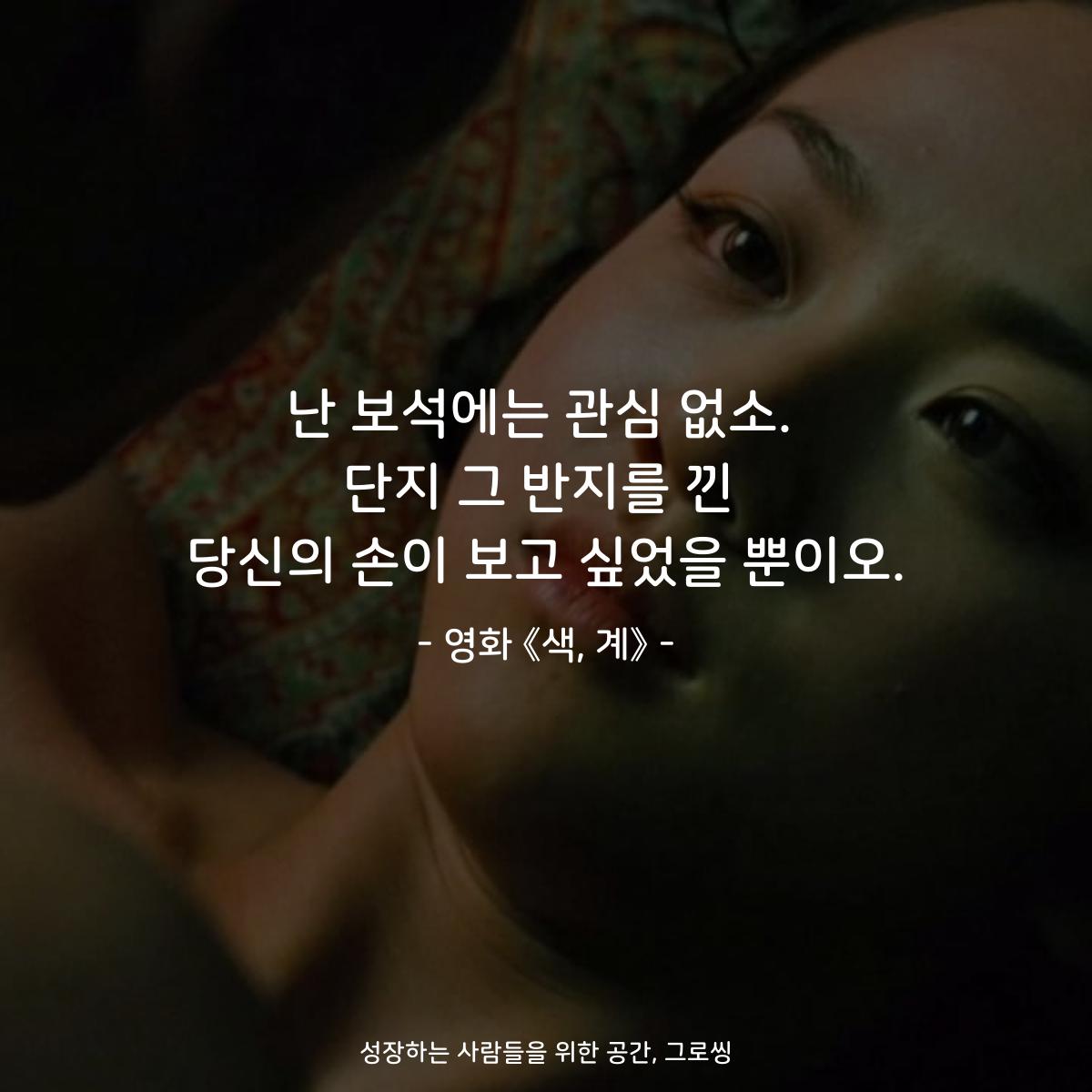 난 보석에는 관심 없소. 단지 그 반지를 낀 당신의 손이 보고 싶었을 뿐이오. - 영화 《색, 계》