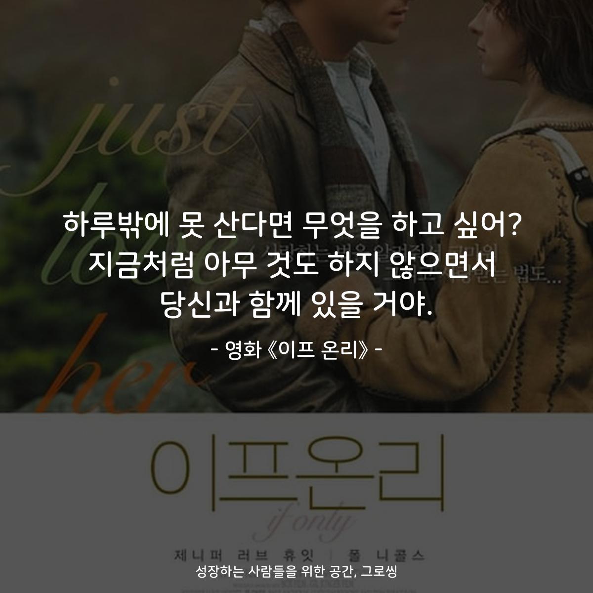 하루밖에 못 산다면 무엇을 하고 싶어? 지금처럼 아무 것도 하지 않으면서 당신과 함께 있을 거야. - 영화 《이프 온리》