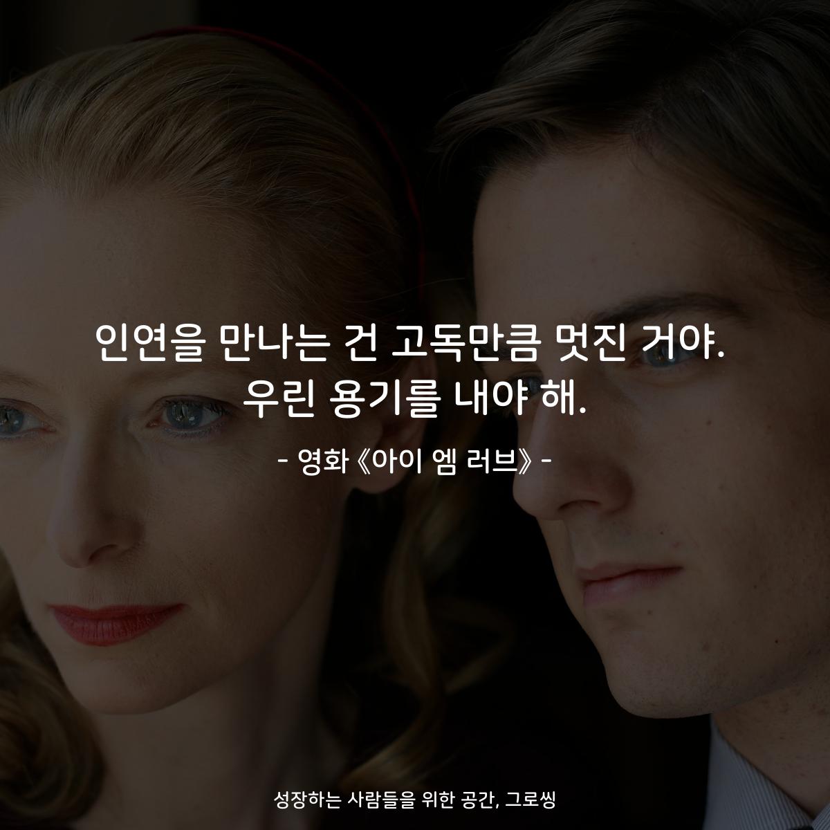 인연을 만나는 건 고독만큼 멋진 거야. 우린 용기를 내야 해. - 영화 《아이 엠 러브》