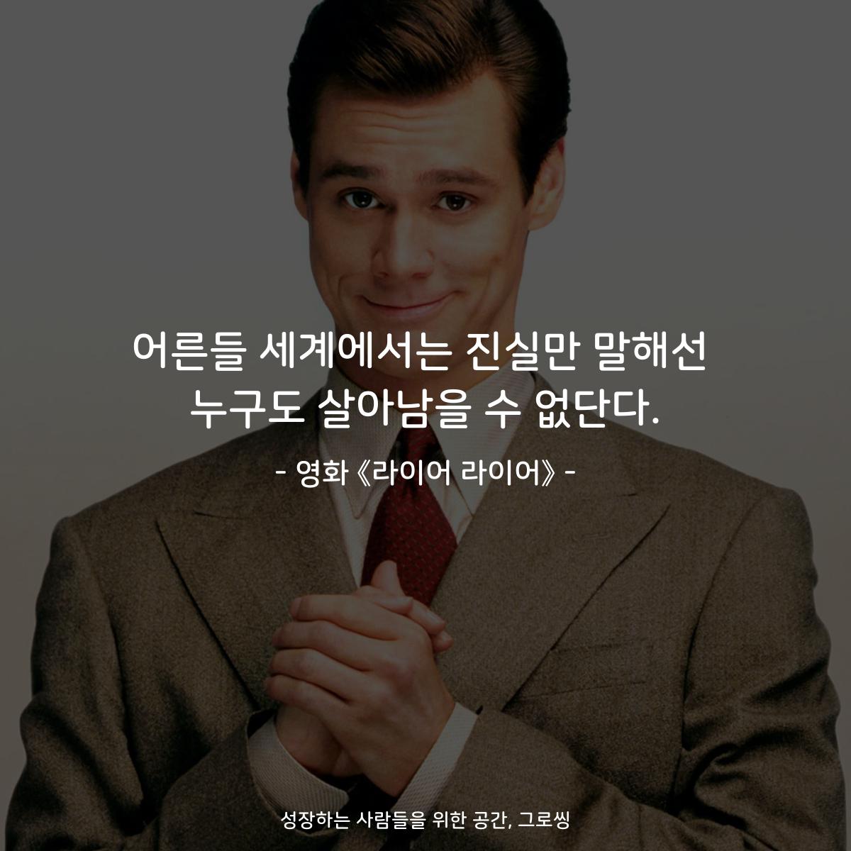 어른들 세계에서는 진실만 말해선 누구도 살아남을 수 없단다. - 영화 《라이어 라이어》