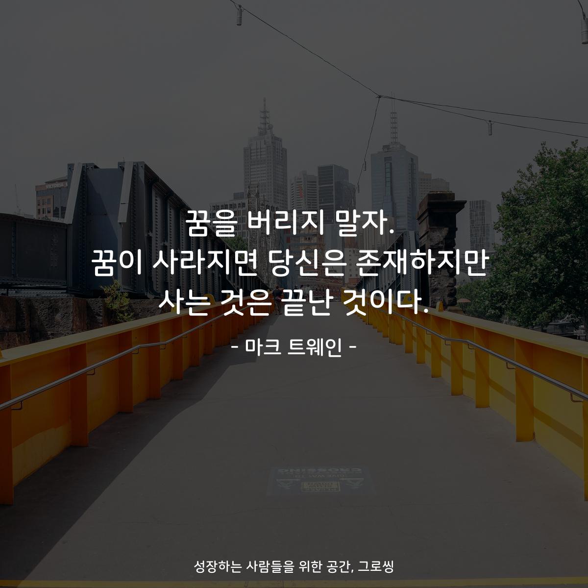 꿈을 버리지 말자. 꿈이 사라지면 당신은 존재하지만 사는 것은 끝난 것이다. - 마크 트웨인