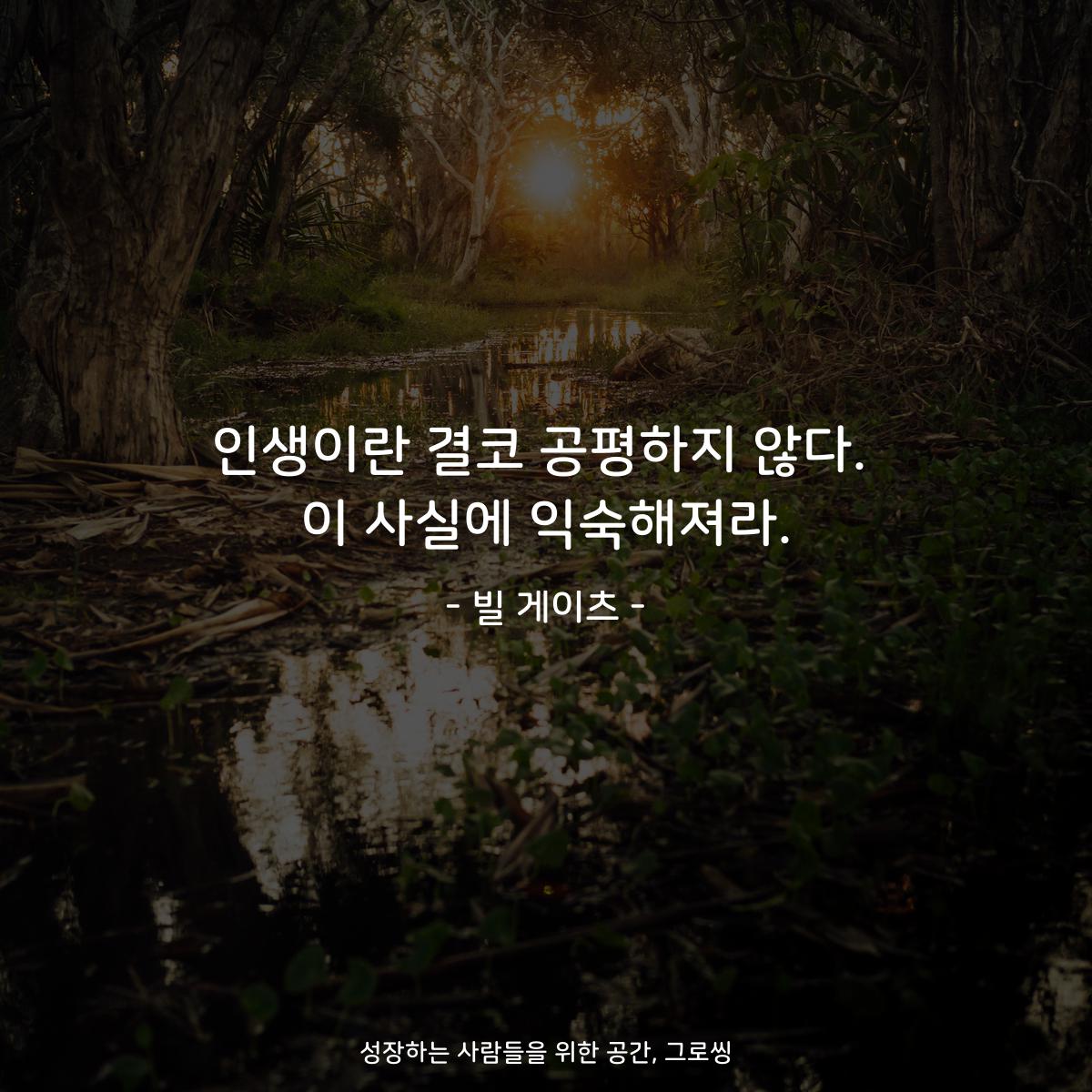 인생이란 결코 공평하지 않다. 이 사실에 익숙해져라. - 빌 게이츠