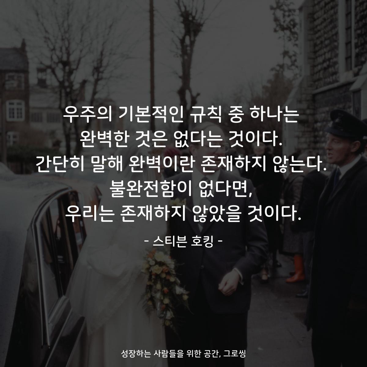 우주의 기본적인 규칙 중 하나는 완벽한 것은 없다는 것이다. 간단히 말해 완벽이란 존재하지 않는다. 불완전함이 없다면, 우리는 존재하지 않았을 것이다. - 스티븐 호킹
