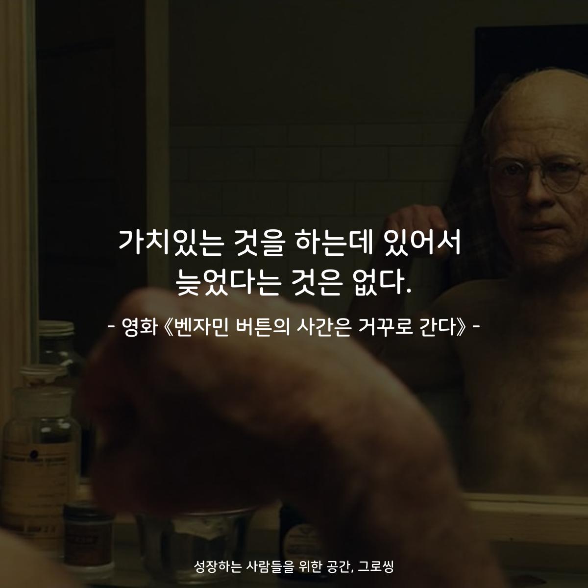 가치있는 것을 하는데 있어서 늦었다는 것은 없다. - 영화 《벤자민 버튼의 사간은 거꾸로 간다》