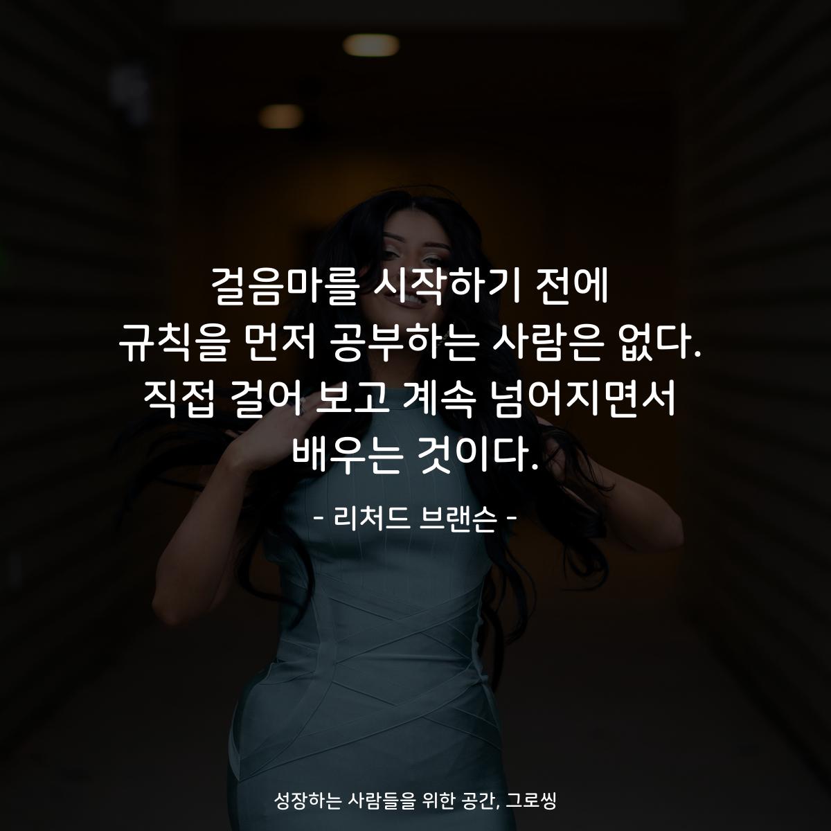 걸음마를 시작하기 전에 규칙을 먼저 공부하는 사람은 없다. 직접 걸어 보고 계속 넘어지면서 배우는 것이다. - 리처드 브랜슨