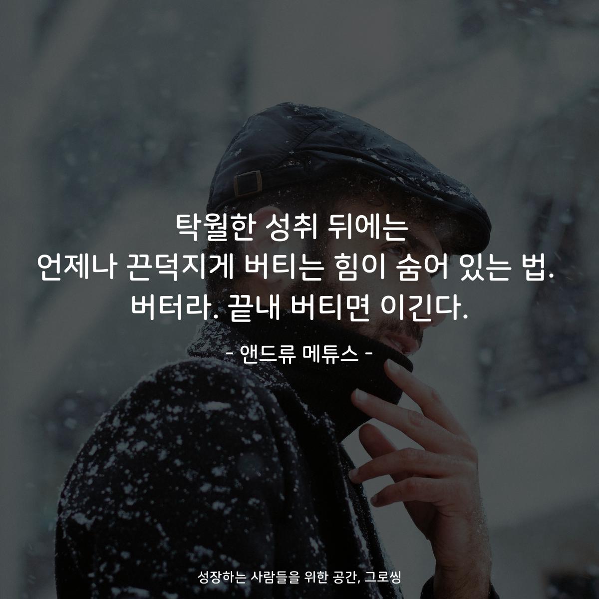 탁월한 성취 뒤에는  언제나 끈덕지게 버티는 힘이 숨어 있는 법. 버터라. 끝내 버티면 이긴다. - 앤드류 메튜스