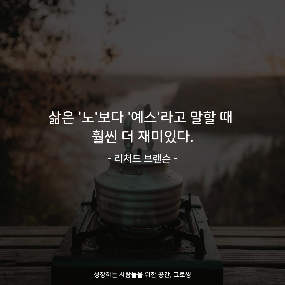 삶은 '노'보다 '예스'라고 말할 때 훨씬 더 재미있다. - 리처드 브랜슨