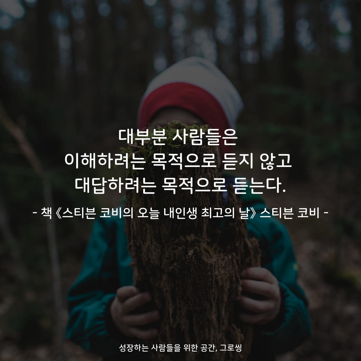 대부분 사람들은 이해하려는 목적으로 듣지 않고 대답하려는 목적으로 듣는다. - 책 《스티븐 코비의 오늘 내인생 최고의 날》 스티븐 코비