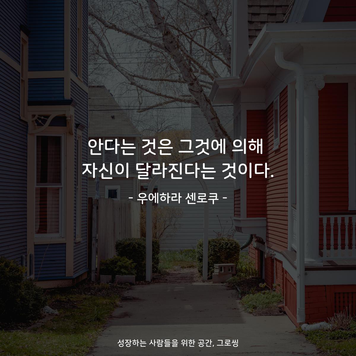 안다는 것은 그것에 의해 자신이 달라진다는 것이다. - 우에하라 센로쿠