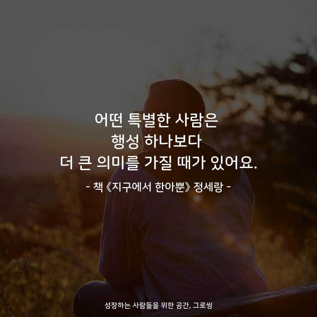어떤 특별한 사람은 행성 하나보다 더 큰 의미를 가질 때가 있어요. - 책 《지구에서 한아뿐》 정세랑