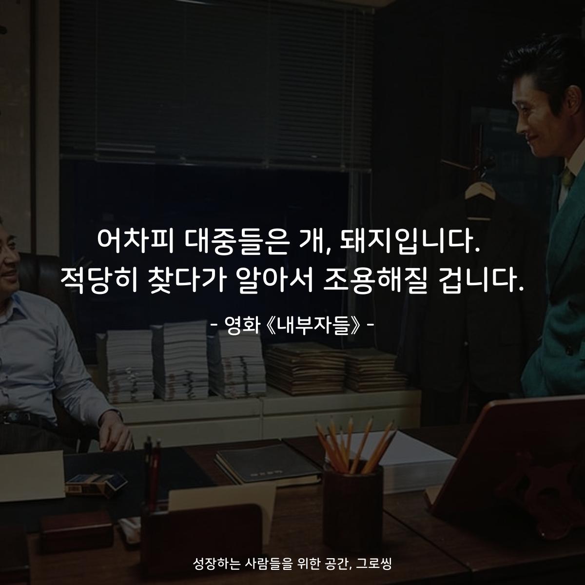 어차피 대중들은 개, 돼지입니다. 적당히 찾다가 알아서 조용해질 겁니다. - 영화 《내부자들》